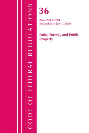 Code of Federal Regulations, Title 36 Parks, Forests, and Public Property 200-299, Revised as of July 1, 2020 de Office Of The Federal Register (U.S.)