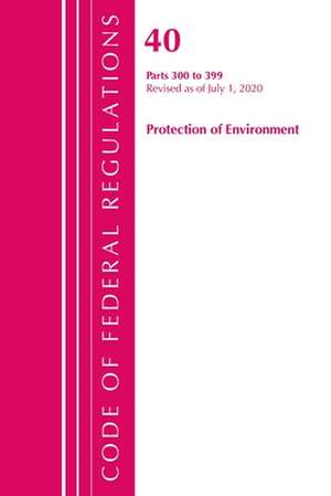 Code of Federal Regulations, Title 40 Protection of the Environment 300-399, Revised as of July 1, 2020 de Office Of The Federal Register (U.S.)