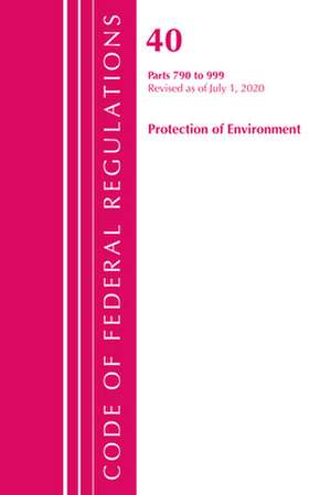 Code of Federal Regulations, Title 40 Protection of the Environment 790-999, Revised as of July 1, 2020 de Office Of The Federal Register (U.S.)