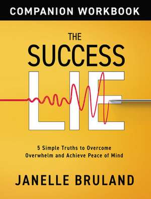 The Success Lie: 5 Simple Truths to Overcome Overwhelm and Achieve Peace of Mind