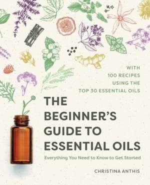 The Beginner's Guide to Essential Oils de Christina Anthis