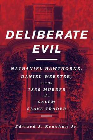 Deliberate Evil: Nathaniel Hawthorne, Daniel Webster, and the 1830 Murder of a Salem Slave Trader de Edward J Renehan, Jr.