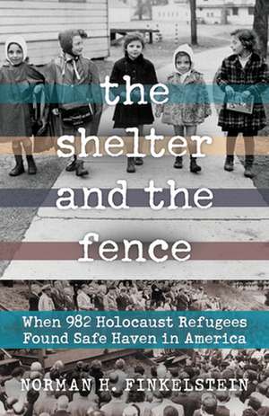 The Shelter and the Fence: When 982 Holocaust Refugees Found Safe Haven in America de Norman H. Finkelstein