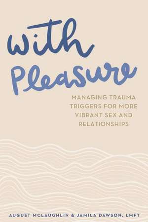 With Pleasure: Managing Trauma Triggers for More Vibrant Sex and Relationships de August McLaughlin