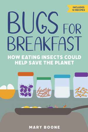 Bugs for Breakfast: How Eating Insects Could Help Save the Planet de Mary Boone