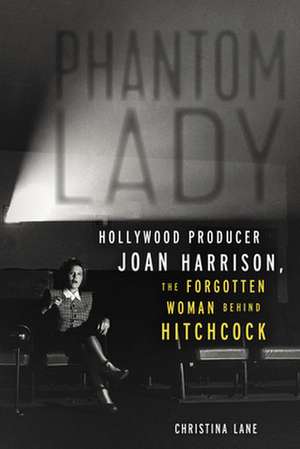 Phantom Lady: Hollywood Producer Joan Harrison, the Forgotten Woman Behind Hitchcock de Christina Lane