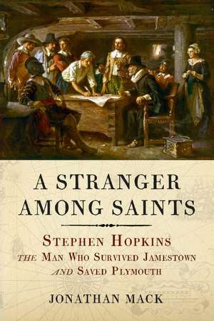 A Stranger Among Saints: Stephen Hopkins, the Man Who Survived Jamestown and Saved Plymouth de Jonathan Mack