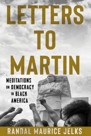 Letters to Martin: Meditations on Democracy in Black America de Randal Maurice Jelks