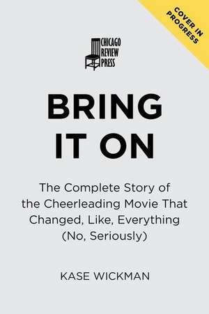 Bring It On: The Complete Story of the Cheerleading Movie That Changed, Like, Everything (No, Seriously) de Kase Wickman