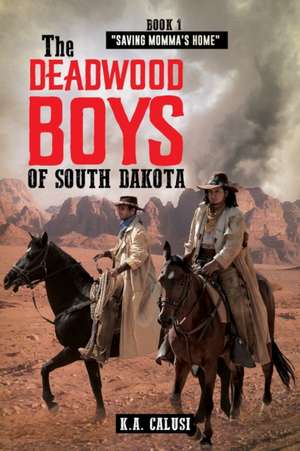 The Deadwood Boys of South Dakota de K. A Calusi