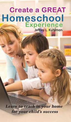 Create a Great Homeschool Experience de Jeffrey L. Kuhlman