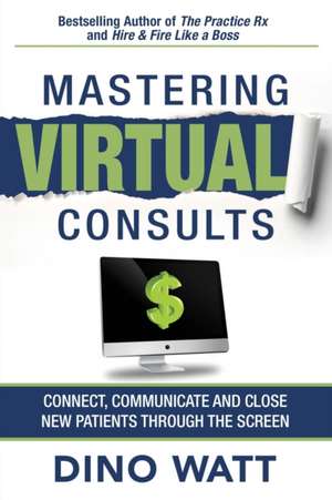 Mastering Virtual Consults: Connect, Communicate and Close New Patients Through the Screen de Dino Watt