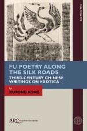 Fu Poetry Along the Silk Roads – Third–Century Chinese Writings on Exotica de Xurong Kong