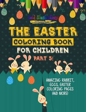 The Easter Coloring Book For Children Part 5! Amazing Rabbit, Eggs, Easter Coloring Pages And More! de Bold Illustrations