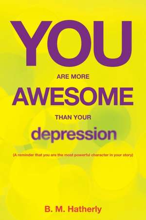 You Are More Awesome Than Your Depression de B. M. Hatherly