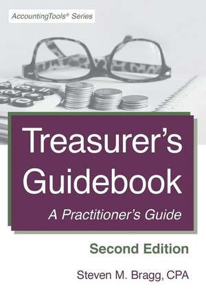 Treasurer's Guidebook: Second Edition: A Practitioner's Guide de Steven M. Bragg