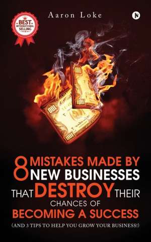 8 Mistakes Made By New Businesses That DESTROY Their Chances Of Becoming A Success.: (And 3 tips to help YOU grow your business!) de Aaron Loke