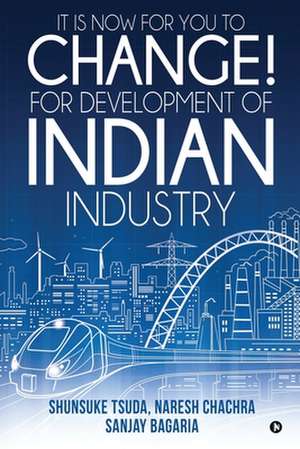 It Is Now for You to Change! For Development of Indian Industry de Naresh Chachra