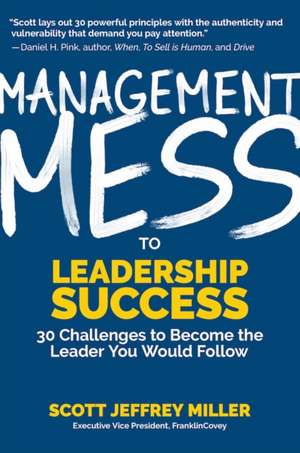 Management Mess to Leadership Success: 30 Challenges to Become the Leader You Would Follow de Scott Jeffrey Miller