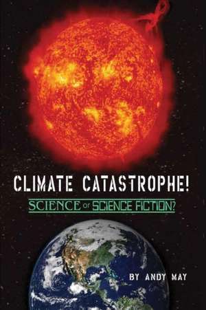 CLIMATE CATASTROPHE! Science or Science Fiction? de Andy May