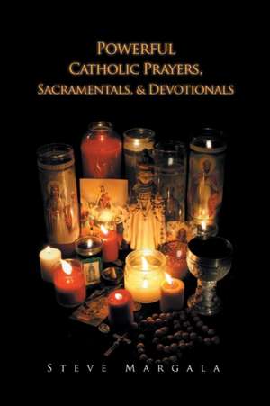 Powerful Catholic Prayers, Sacramentals, and Devotionals de Steve Margala