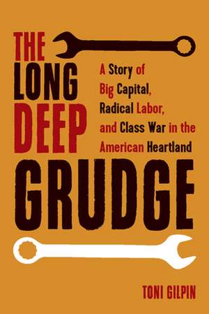 The Long Deep Grudge: A Story of Big Capital, Radical Labor, and Class War in the American Heartland de Toni Gilpin