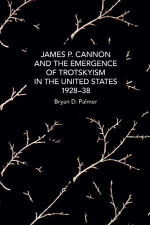 James P. Cannon and the Emergence of Trotskyism in the United States, 1928-38 de Bryan D. Palmer