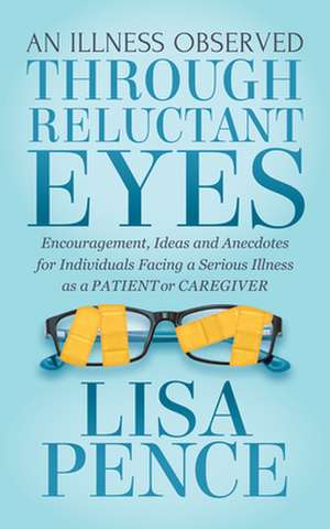 An Illness Observed Through Reluctant Eyes de Lisa Pence