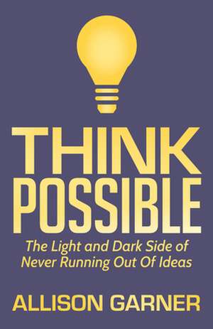 Think Possible: The Light and Dark Side of Never Running Out of Ideas de Allison Garner