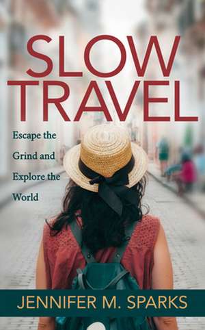 Slow Travel: Escape the Grind and Explore the World de Jennifer M. Sparks