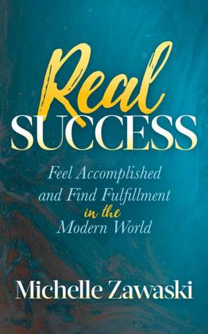 Real Success: Feel Accomplished and Find Fulfillment in the Modern World de Michelle Zawaski