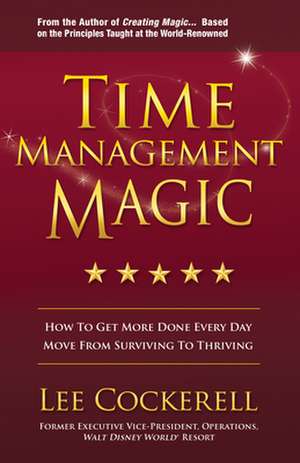 Time Management Magic: How to Get More Done Every Day and Move from Surviving to Thriving de Lee Cockerell