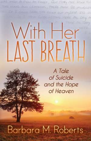 With Her Last Breath: A Tale of Suicide and the Hope of Heaven de Barbara M. Roberts