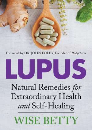 Lupus: Natural Remedies for Extraordinary Health and Self-Healing de Wise Betty