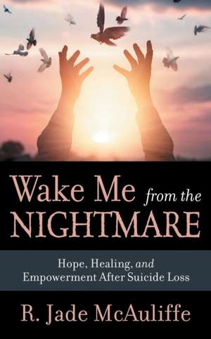 Wake Me from the Nightmare: Hope, Healing, and Empowerment After Suicide Loss de R. Jade McAuliffe