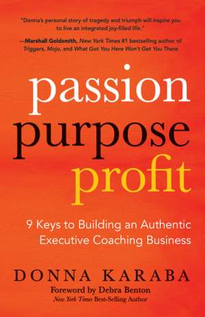 Passion, Purpose, Profit: 9 Keys to Building an Authentic Executive Coaching Business de Donna Karaba