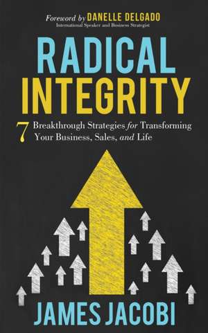 Radical Integrity: 7 Breakthrough Strategies for Transforming Your Business, Sales, and Life de James Jacobi