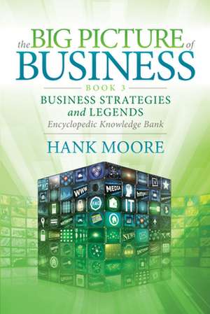 The Big Picture of Business, Book 3: Business Strategies and Legends - Encyclopedic Knowledge Bank de Hank Moore