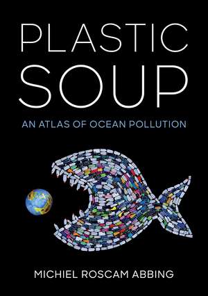 Plastic Soup: An Atlas of Ocean Pollution de Michiel Roscam Abbing