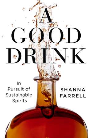 A Good Drink: In Pursuit of Sustainable Spirits de Shanna Farrell