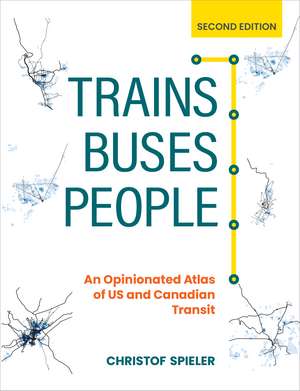 Trains, Buses, People, Second Edition: An Opinionated Atlas of US and Canadian Transit de Christof Spieler