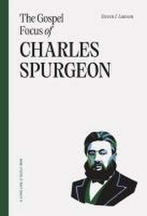 The Gospel Focus of Charles Spurgeon de Steven J Lawson