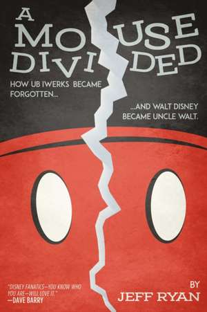 A Mouse Divided: How Ub Iwerks Became Forgotten, and Walt Disney Became Uncle Walt de Jeff Ryan