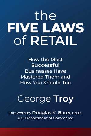 The Five Laws of Retail: How the Most Successful Businesses Have Mastered Them and How You Should Too de George Troy