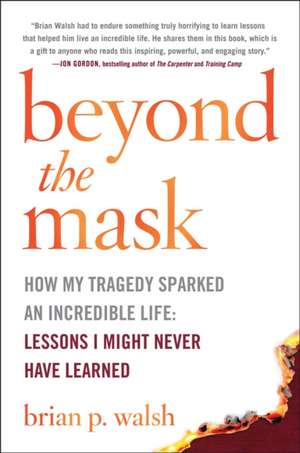 Beyond the Mask: How My Tragedy Sparked an Incredible Life: Lessons I Might Never Have Learned de Brian P. Walsh