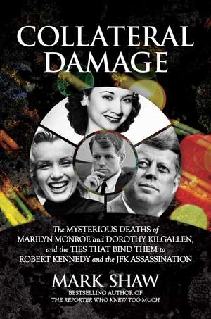 Collateral Damage: The Mysterious Deaths of Marilyn Monroe and Dorothy Kilgallen, and the Ties that Bind Them to Robert Kennedy and the JFK Assassination de Mark Shaw