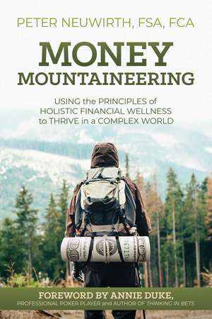 Money Mountaineering: Using the Principles of Holistic Financial Wellness to Thrive in a Complex World de Peter Neuwirth FSA, FCA