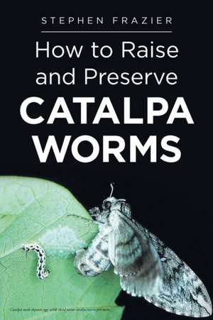 How to Raise and Preserve CATALPA Worms de Stephen Frazier