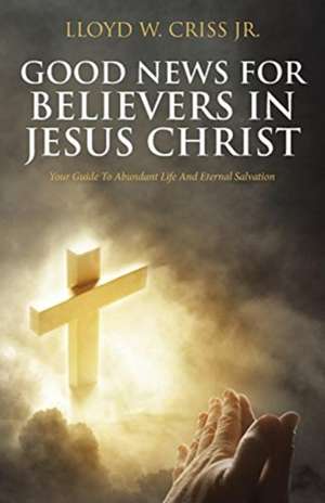 Good News For Believers In Jesus Christ de Lloyd W. Criss Jr.