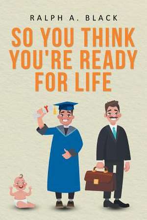 So You Think You're Ready for Life de Ralph A. Black